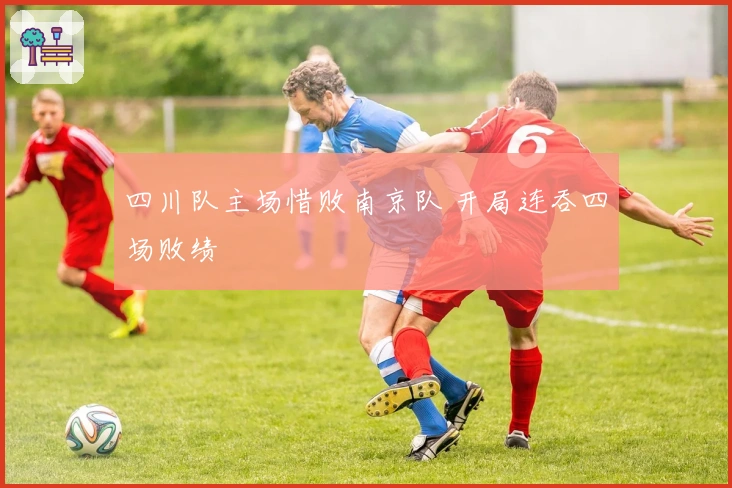 四川队主场惜败南京队 开局连吞四场败绩