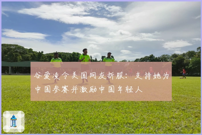 谷爱凌令美国网友折服：支持她为中国参赛并激励中国年轻人