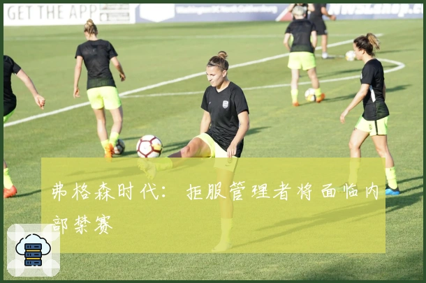 弗格森时代：拒服管理者将面临内部禁赛