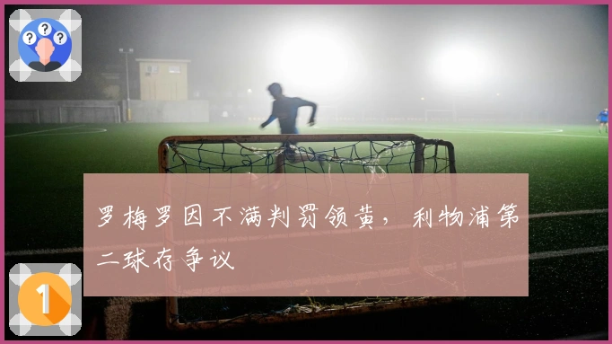 罗梅罗因不满判罚领黄，利物浦第二球存争议